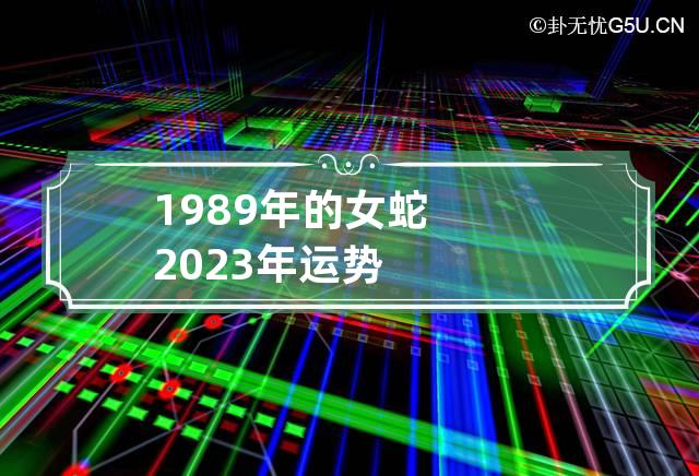 1989年的女蛇2023年运势