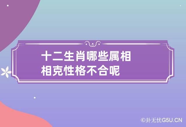 十二生肖哪些属相相克 性格不合呢