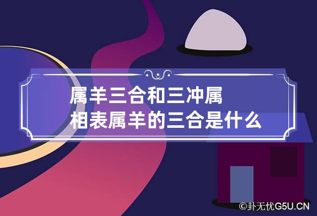 属羊三合和三冲属相表 属羊的三合是什么