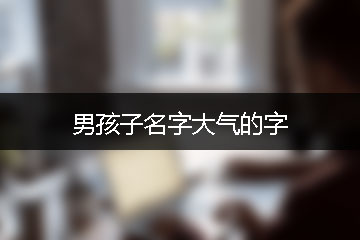 男孩子名字大气的字