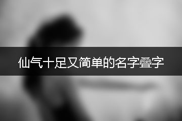 仙气十足又简单的名字叠字