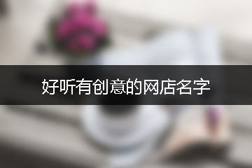 好听有创意的网店名字